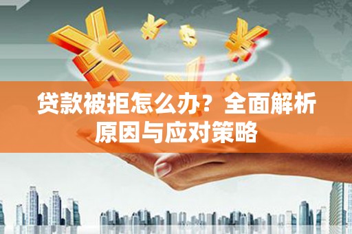 新港贷款被拒怎么办？全面解析原因与应对策略