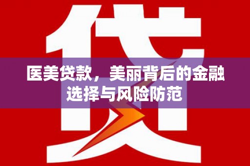 新港医美贷款，美丽背后的金融选择与风险防范