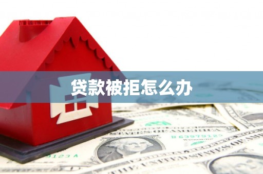 新港贷款被拒怎么办