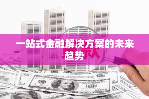 新港一站式金融解决方案的未来趋势