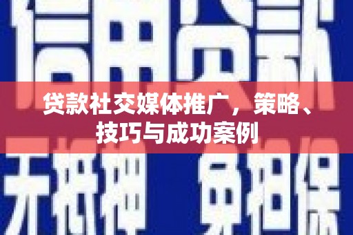新港贷款社交媒体推广，策略、技巧与成功案例