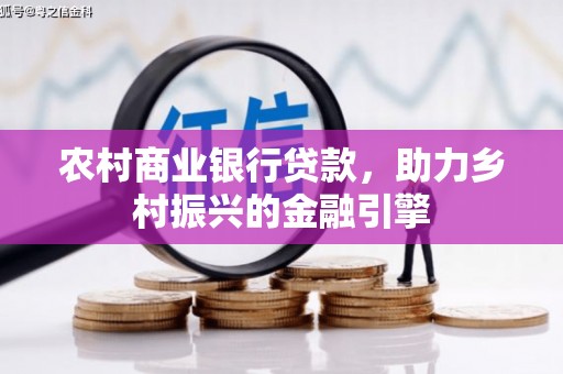 新港农村商业银行贷款，助力乡村振兴的金融引擎