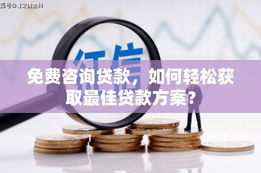 新港免费咨询贷款，如何轻松获取最佳贷款方案？